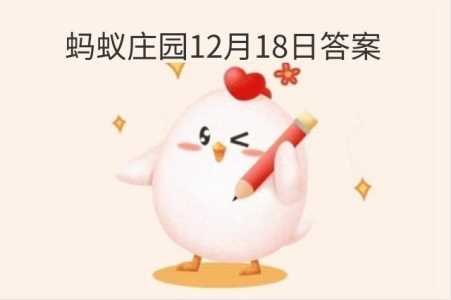 2022年12月18日蚂蚁庄园答案，2020年12月18日蚂蚁庄园的答案？-第5张图片-玄武游戏