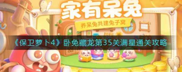 保卫萝卜4卧兔藏龙第35关怎么玩，保卫萝卜隐藏34-第2张图片-玄武游戏