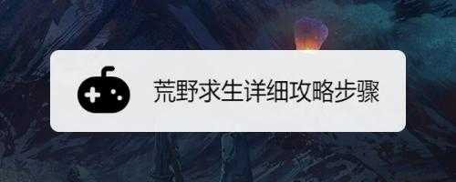 荒野求生游戏攻略，荒野求生游戏攻略荒野求生？-第1张图片-玄武游戏