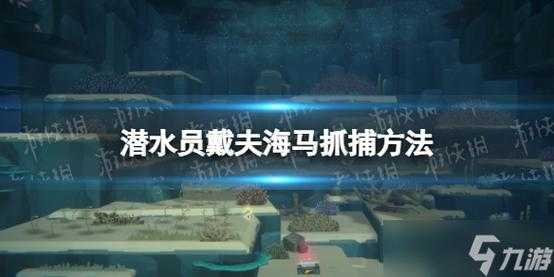 潜水员戴夫海马怎么捉，潜水员戴夫海马怎么捉的？-第5张图片-玄武游戏