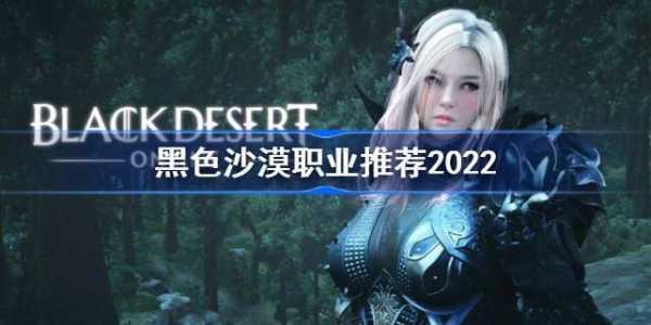 黑色沙漠手游职业推荐2022？黑色沙漠手游职业推荐2023 8月？-第5张图片-玄武游戏